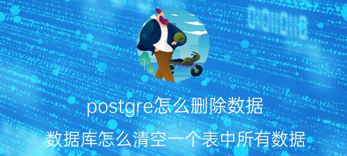 postgre怎么删除数据 数据库怎么清空一个表中所有数据？